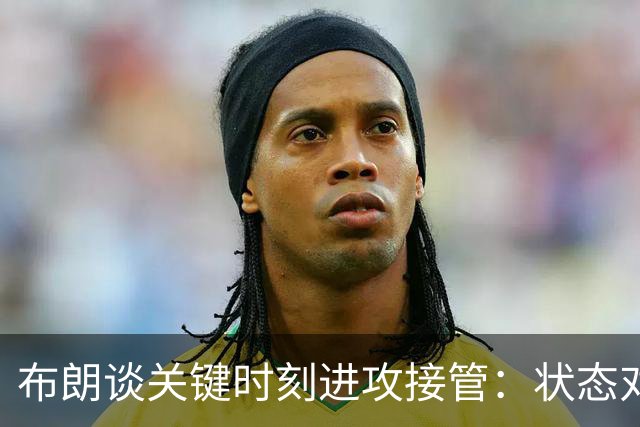 布朗谈关键时刻进攻接管：状态对我极为重要